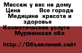 Массаж у вас на дому › Цена ­ 700 - Все города Медицина, красота и здоровье » Косметические услуги   . Мурманская обл.